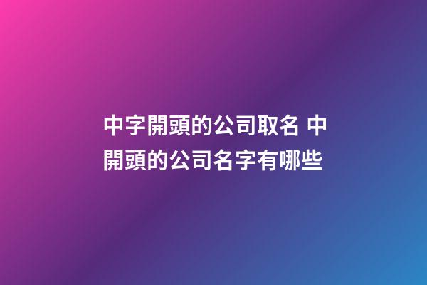 中字開頭的公司取名 中開頭的公司名字有哪些-第1張-公司起名-玄機派